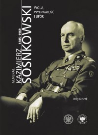 okładka książki - Generał Kazimierz Sosnkowski 1885-1969. Wola, wytrwałość i upór