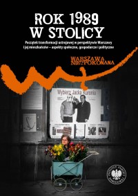 okładka książki - Rok 1989 w stolicy. Początek transformacji ustrojowej w perspektywie Warszawy i jej mieszkańców – aspekty społeczne, gospodarcze i polityczne
