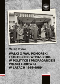 okładka książki - Walki o Wał Pomorski i Kołobrzeg w 1945 roku w polityce i propagandzie Polski Ludowej w latach 1945–1989