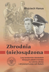okładka książki - Zbrodnia (nie)osądzona. Losy żandarmów niemieckich z posterunku w Łańcucie biorących udział w zbrodni na rodzinie Ulmów i ukrywanych przez nich Żydach