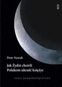 okładka książki - Jak Żydzi chcieli Polakom ukraść księżyc. Eseje poapokaliptyczne