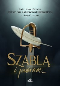 okładka książki - Szablą i piórem. Studia i szkice ofiarowane prof. dr. hab. Aleksandrowi Smolińskiemu z okazji 60. ur