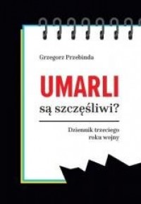 okładka książki - Umarli są szczęśliwi? Dziennik trzeciego roku wojny