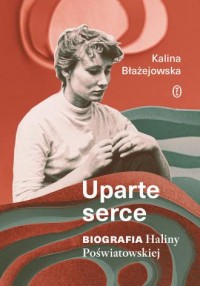 okładka książki - Uparte serce. Biografia Haliny Poświatowskiej