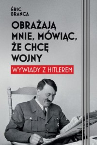 okładka książki - Obrażają mnie, mówiąc, że chcę wojny. Wywiady z Hitlerem