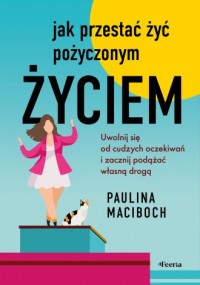 Jak przestać żyć pożyczonym życiem. - okładka książki