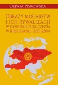 okładka książki - Obrazy mocarstw i ich rywalizacji w dyskursie publicznym w Kirgistanie (2001-2014)