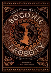 okładka książki - Bogowie i roboty. Jak ludzie starożytności wymyślili sztuczne życie