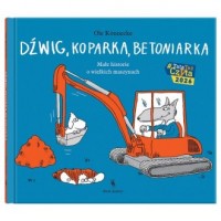 okładka książki - Dźwig, koparka, betoniarka. Małe historie o wielkich maszynach. Małe opowieści o technice