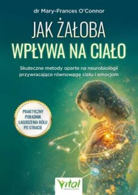 okładka książki - Jak żałoba wpływa na ciało. Skuteczne metody oparte na neurobiologii przywracające równowagę ciału i emocjom