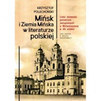 okładka książki - Mińsk i Ziemia Mińska w literaturze polskiej. Losy pisarzy polskich związanych z Mińszczyzną w XX wieku (od końca I wojny światowej)