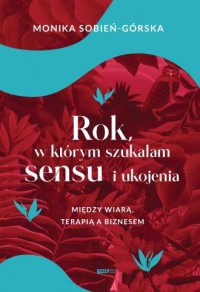 okładka książki - Rok, w którym szukałam sensu i ukojenia. Między wiarą, terapią a biznesem