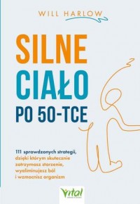 okładka książki - Silne ciało po 50-tce. 111 sprawdzonych strategii, dzięki którym skutecznie zatrzymasz starzenie, wyeliminujesz ból i wzmocnisz organizm