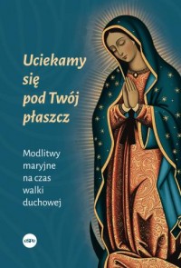 okładka książki - Uciekamy się pod Twój płaszcz. Modlitwy maryjne na czas walki duchowej