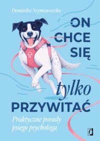 okładka książki - On chce sie tylko przywitać! Praktyczne porady psiego psychologa