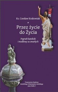 okładka książki - Przez życie do życia. Pogrzeb katolicki i modlitwy za zmarłych