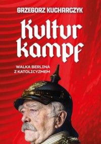 okładka książki - Kulturkampf. Walka Berlina z katolicyzmem - Grzegorz Kucharczyk