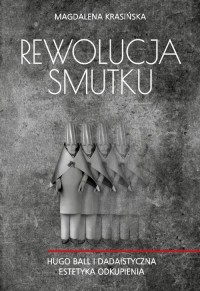 okłakda ebooka - Rewolucja smutku. Hugo Ball i dadaistyczna estetyka odkupienia