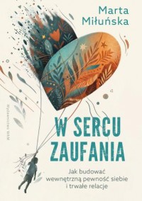 okładka książki - W sercu zaufania. Jak budować wewnętrzną pewność siebie i zdrowe relacje