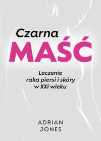 okładka książki - Czarna maść. Leczenie raka piersi i skóry w XXI wieku