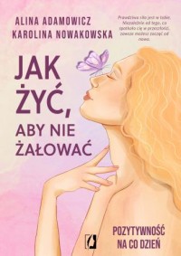 okładka książki - Jak żyć, aby nie żałować. Pozytywność na co dzień