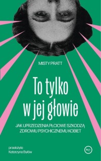 okłakda ebooka - To tylko w jej głowie. Jak uprzedzenia płciowe szkodzą zdrowiu psychicznemu kobiet