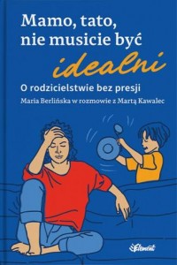 okładka książki - Mamo, tato, nie musicie być idealni. O rodzicielstwie bez presji. Maria Berlińska w rozmowie z Martą Kawalec