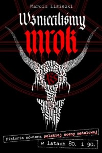 okładka książki - Wznieciliśmy mrok. Historia mówiona polskiej sceny metalowej w latach 80. i 90.