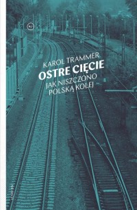 okłakda ebooka - Ostre cięcie. Jak niszczono polską kolej