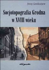 Socjotopografia Grodna w XVIII - okładka książki