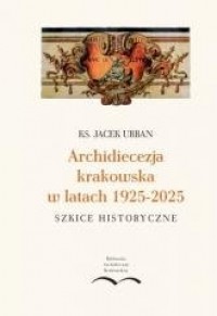okładka książki - Archidiecezja krakowska w latach 1925-2025