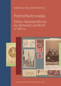 Potrzeba trwania. Zbiory ikonograficzne - okładka książki