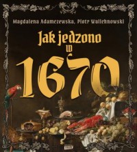 okładka książki - Jak jedzono w A.D. 1670 - Magdalena Adamczewska