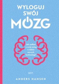 okładka książki - Wyloguj swój mózg. Jak zadbać - Anders Hansen