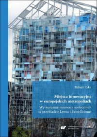 okłakda ebooka - Miejsca innowacyjne w europejskich metropoliach. Wytwarzanie innowacji społecznych na przykładzie Lyonu i Saint-Étienne
