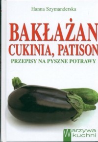 Bakłażan, cukinia, patison. Przepisy - okładka książki